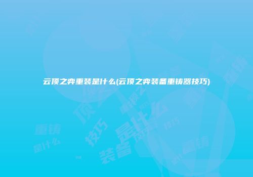 云顶之弈重装是什么(云顶之弈装备重铸器技巧)