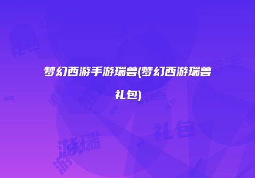 梦幻西游手游瑞兽(梦幻西游瑞兽礼包)
