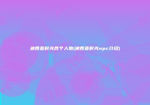 波西亚时光各个人物(波西亚时光npc介绍)