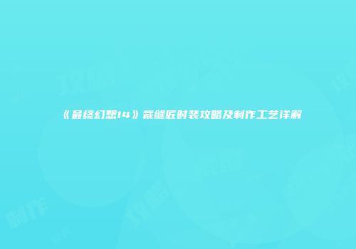 《最终幻想14》裁缝匠时装攻略及制作工艺详解