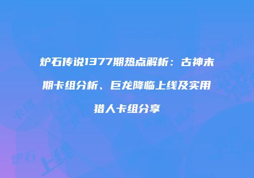 炉石传说1377期热点解析：古神末期卡组分析、巨龙降临上线及实用猎人卡组分享