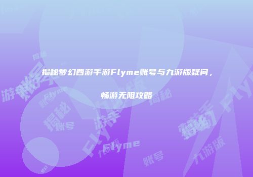 揭秘梦幻西游手游Flyme账号与九游版疑问，畅游无阻攻略