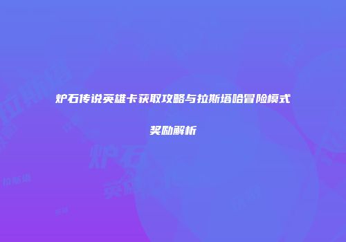 炉石传说英雄卡获取攻略与拉斯塔哈冒险模式奖励解析