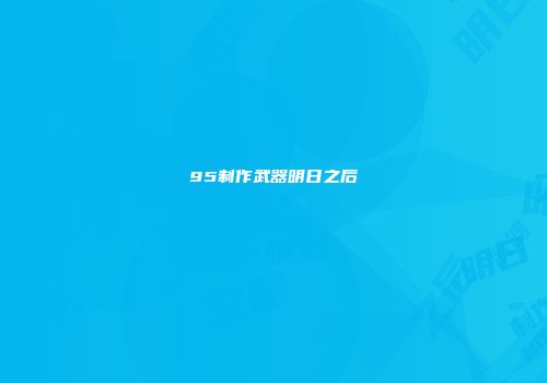 95制作武器明日之后