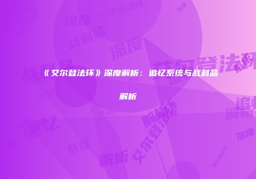 《艾尔登法环》深度解析：追忆系统与战利品解析