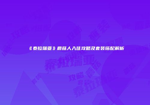 《泰拉瑞亚》蘑菇人入住攻略及套装搭配解析