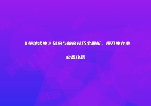 《绝地求生》破窗与跳窗技巧全解析：提升生存率必备攻略