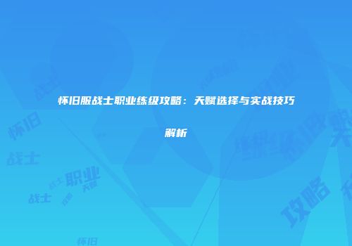 怀旧服战士职业练级攻略：天赋选择与实战技巧解析