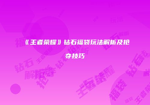 《王者荣耀》钻石福袋玩法解析及抢夺技巧
