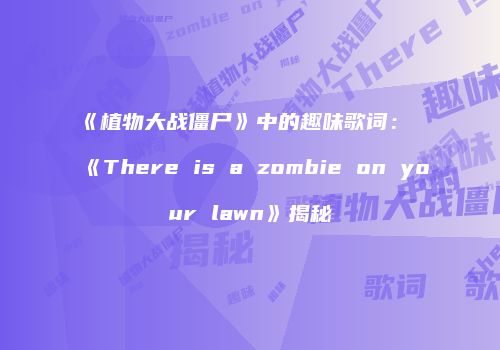 《植物大战僵尸》中的趣味歌词：《There is a zombie on your lawn》揭秘