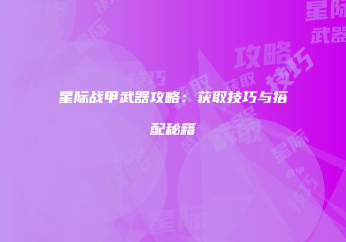 星际战甲武器攻略：获取技巧与搭配秘籍