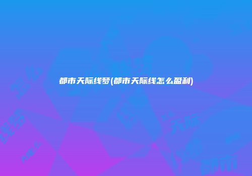 都市天际线梦(都市天际线怎么盈利)