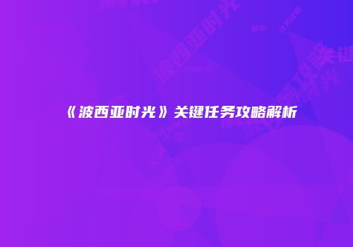 《波西亚时光》关键任务攻略解析