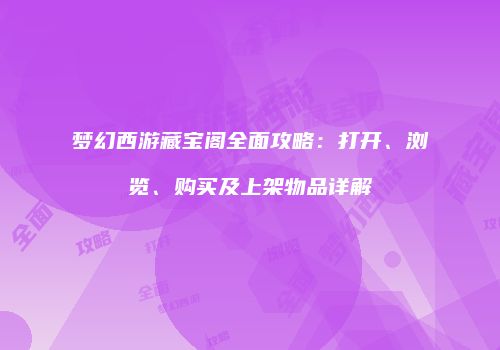 梦幻西游藏宝阁全面攻略：打开、浏览、购买及上架物品详解
