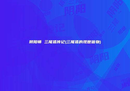 阴阳师 三尾狐传记(三尾狐的现世信物)