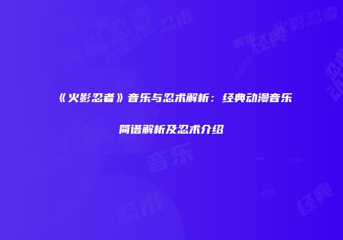 《火影忍者》音乐与忍术解析：经典动漫音乐简谱解析及忍术介绍