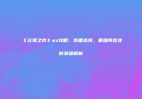 《云顶之弈》ez攻略：装备选择、最强阵容及新英雄解析