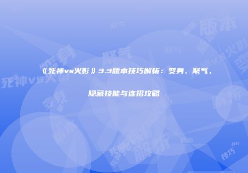 《死神vs火影》3.3版本技巧解析：变身、聚气、隐藏技能与连招攻略