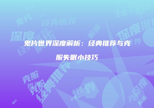鬼片世界深度解析：经典推荐与克服失眠小技巧