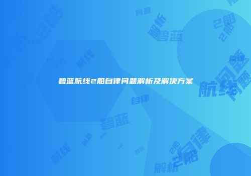 碧蓝航线2船自律问题解析及解决方案