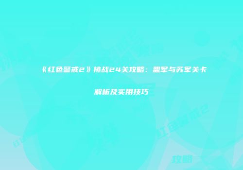 《红色警戒2》挑战24关攻略：盟军与苏军关卡解析及实用技巧