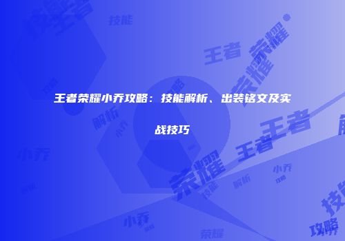 王者荣耀小乔攻略：技能解析、出装铭文及实战技巧