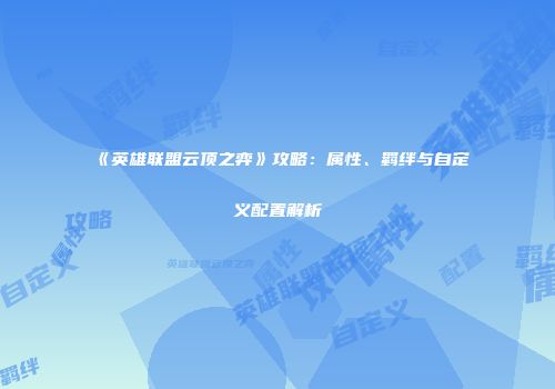 《英雄联盟云顶之弈》攻略：属性、羁绊与自定义配置解析
