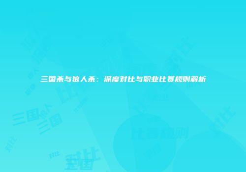 三国杀与狼人杀：深度对比与职业比赛规则解析