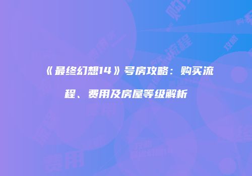 《最终幻想14》号房攻略：购买流程、费用及房屋等级解析