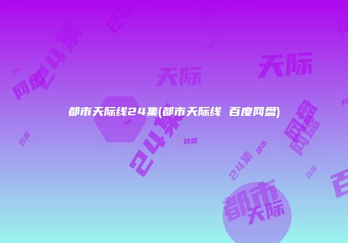 都市天际线24集(都市天际线 百度网盘)