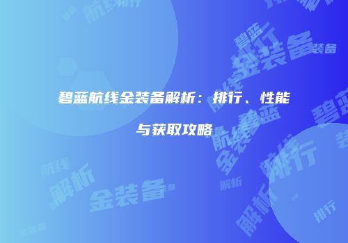 碧蓝航线金装备解析：排行、性能与获取攻略