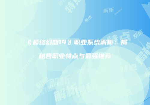 《最终幻想14》职业系统解析：揭秘各职业特点与最强推荐