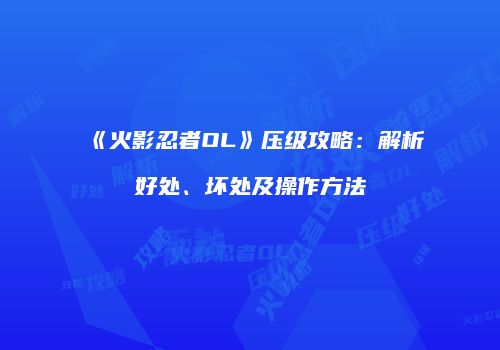 《火影忍者OL》压级攻略：解析好处、坏处及操作方法