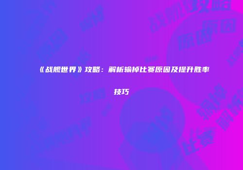 《战舰世界》攻略：解析输掉比赛原因及提升胜率技巧