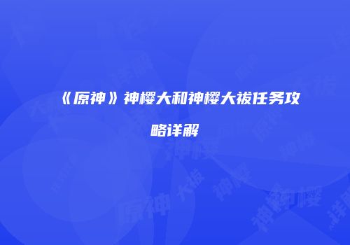 《原神》神樱大和神樱大祓任务攻略详解