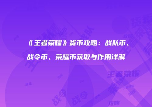 《王者荣耀》货币攻略：战队币、战令币、荣耀币获取与作用详解