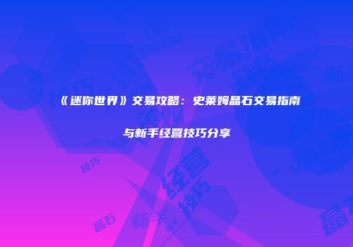 《迷你世界》交易攻略：史莱姆晶石交易指南与新手经营技巧分享