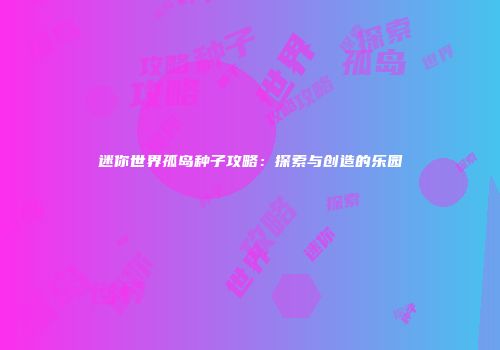 迷你世界孤岛种子攻略：探索与创造的乐园