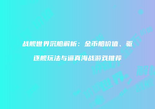 战舰世界沉船解析：金币船价值、驱逐舰玩法与逼真海战游戏推荐