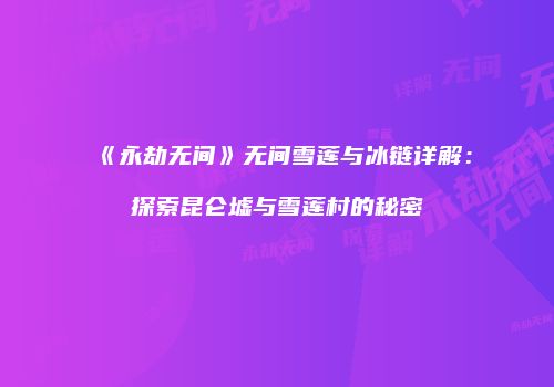 《永劫无间》无间雪莲与冰链详解：探索昆仑墟与雪莲村的秘密