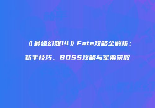 《最终幻想14》Fate攻略全解析：新手技巧、BOSS攻略与军票获取