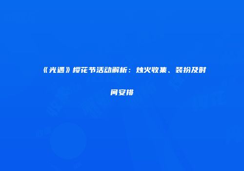 《光遇》樱花节活动解析：烛火收集、装扮及时间安排