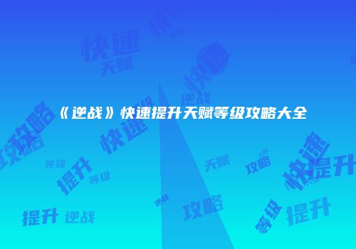 《逆战》快速提升天赋等级攻略大全