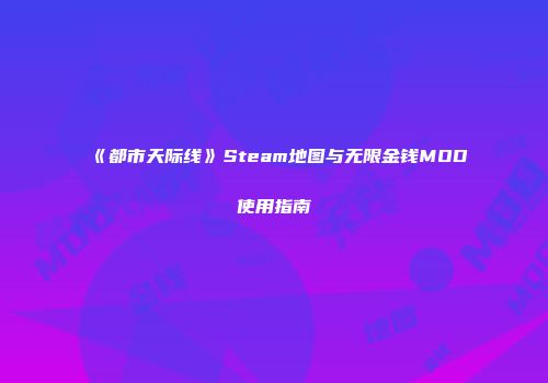 《都市天际线》Steam地图与无限金钱MOD使用指南