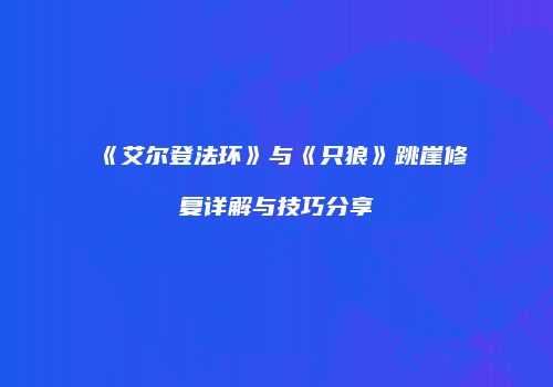 《艾尔登法环》与《只狼》跳崖修复详解与技巧分享