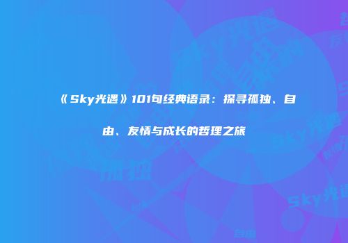 《Sky光遇》101句经典语录：探寻孤独、自由、友情与成长的哲理之旅