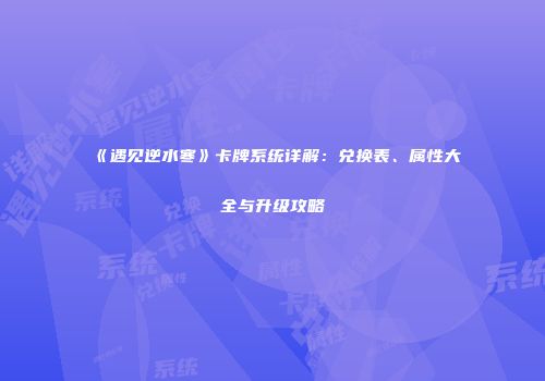 《遇见逆水寒》卡牌系统详解：兑换表、属性大全与升级攻略