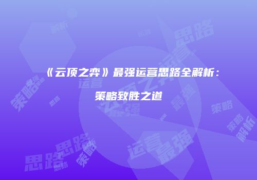 《云顶之弈》最强运营思路全解析：策略致胜之道
