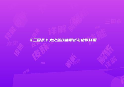 《三国杀》太史慈技能解析与皮肤详解