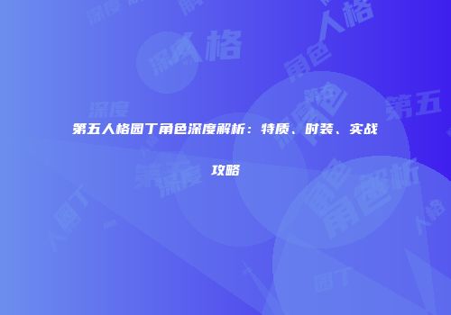第五人格园丁角色深度解析：特质、时装、实战攻略